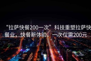 “拉薩快餐200一次”科技重塑拉薩快餐業(yè)，快餐新體驗，一次僅需200元