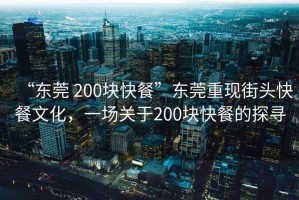 “東莞 200塊快餐”東莞重現(xiàn)街頭快餐文化，一場關于200塊快餐的探尋