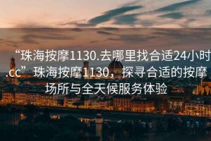 “珠海按摩1130.去哪里找合適24小時.cc”珠海按摩1130，探尋合適的按摩場所與全天候服務(wù)體驗