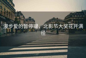 漫步愛的暫停鍵，北影節(jié)大獎(jiǎng)花開滿徑