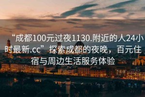 “成都100元過夜1130.附近的人24小時最新.cc”探索成都的夜晚，百元住宿與周邊生活服務(wù)體驗