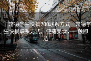 “常德學(xué)生快餐200聯(lián)系方式”常德學(xué)生快餐聯(lián)系方式，便捷美食，一觸即達(dá)