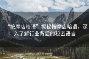 “按摩店暗語(yǔ)”揭秘按摩店暗語(yǔ)，深入了解行業(yè)背后的秘密語(yǔ)言