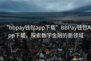 “bbpay錢包app下載”BBPay錢包App下載，探索數(shù)字金融的新領(lǐng)域