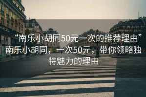 “南樂小胡同50元一次的推薦理由”南樂小胡同，一次50元，帶你領略獨特魅力的理由