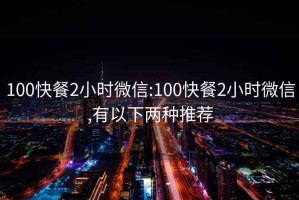 100快餐2小時微信:100快餐2小時微信,有以下兩種推薦