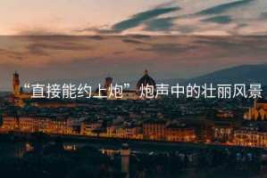 “直接能約上炮”炮聲中的壯麗風(fēng)景