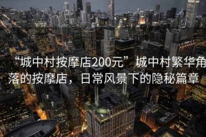 “城中村按摩店200元”城中村繁華角落的按摩店，日常風(fēng)景下的隱秘篇章