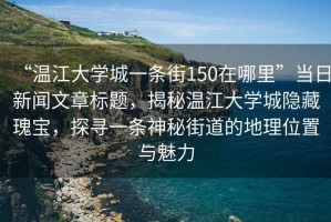 “溫江大學(xué)城一條街150在哪里”當(dāng)日新聞文章標(biāo)題，揭秘溫江大學(xué)城隱藏瑰寶，探尋一條神秘街道的地理位置與魅力
