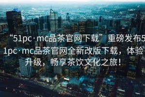 “51pc·mc品茶官網(wǎng)下載”重磅發(fā)布51pc·mc品茶官網(wǎng)全新改版下載，體驗升級，暢享茶飲文化之旅！