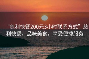 “慈利快餐200元3小時(shí)聯(lián)系方式”慈利快餐，品味美食，享受便捷服務(wù)