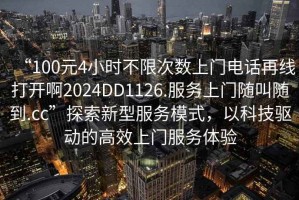 “100元4小時(shí)不限次數(shù)上門電話再線打開啊2024DD1126.服務(wù)上門隨叫隨到.cc”探索新型服務(wù)模式，以科技驅(qū)動(dòng)的高效上門服務(wù)體驗(yàn)