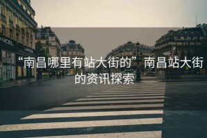 “南昌哪里有站大街的”南昌站大街的資訊探索