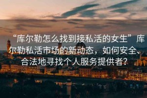 “庫爾勒怎么找到接私活的女生”庫爾勒私活市場的新動態(tài)，如何安全、合法地尋找個人服務(wù)提供者？
