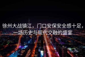 徐州大戰(zhàn)鎮(zhèn)江，門口安保安全感十足，一場歷史與現(xiàn)代交融的盛宴