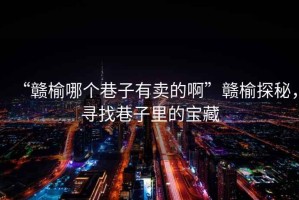 “贛榆哪個巷子有賣的啊”贛榆探秘，尋找巷子里的寶藏