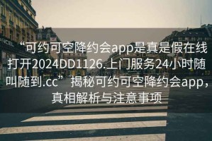 “可約可空降約會app是真是假在線打開2024DD1126.上門服務(wù)24小時隨叫隨到.cc”揭秘可約可空降約會app，真相解析與注意事項