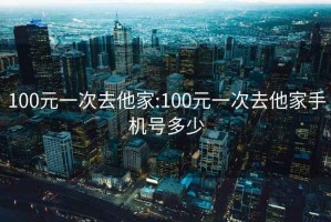 100元一次去他家:100元一次去他家手機(jī)號多少