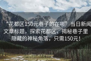 “花都區(qū)150元巷子的在哪”當(dāng)日新聞文章標(biāo)題，探索花都區(qū)，揭秘巷子里隱藏的神秘角落，只需150元！