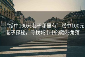 “綏中100元巷子哪里有”綏中100元巷子探秘，尋找城市中的隱秘角落