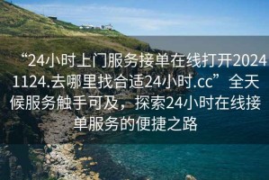 “24小時上門服務接單在線打開20241124.去哪里找合適24小時.cc”全天候服務觸手可及，探索24小時在線接單服務的便捷之路