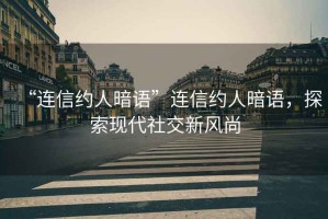 “連信約人暗語(yǔ)”連信約人暗語(yǔ)，探索現(xiàn)代社交新風(fēng)尚