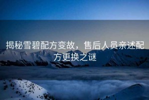 揭秘雪碧配方變故，售后人員親述配方更換之謎