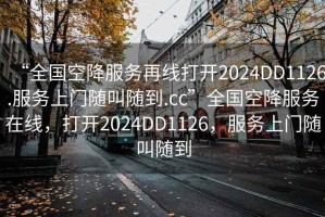 “全國空降服務再線打開2024DD1126.服務上門隨叫隨到.cc”全國空降服務在線，打開2024DD1126，服務上門隨叫隨到