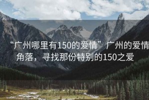 “廣州哪里有150的愛情”廣州的愛情角落，尋找那份特別的150之愛