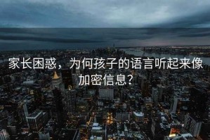 家長(zhǎng)困惑，為何孩子的語言聽起來像加密信息？