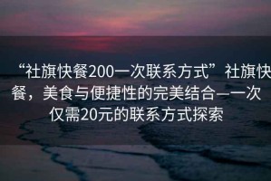 “社旗快餐200一次聯(lián)系方式”社旗快餐，美食與便捷性的完美結(jié)合—一次僅需20元的聯(lián)系方式探索