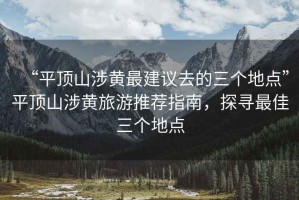 “平頂山涉黃最建議去的三個(gè)地點(diǎn)”平頂山涉黃旅游推薦指南，探尋最佳三個(gè)地點(diǎn)