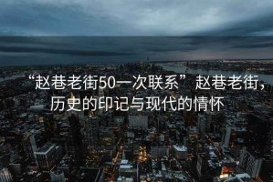 “趙巷老街50一次聯(lián)系”趙巷老街，歷史的印記與現(xiàn)代的情懷