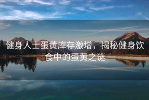 健身人士蛋黃庫存激增，揭秘健身飲食中的蛋黃之謎