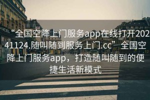 “全國空降上門服務app在線打開20241124.隨叫隨到服務上門.cc”全國空降上門服務app，打造隨叫隨到的便捷生活新模式