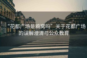 “花都廣場是雞窩嗎”關(guān)于花都廣場的誤解澄清與公眾教育