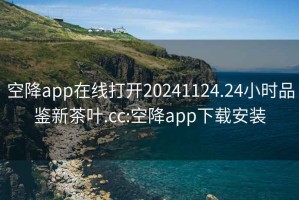 空降app在線打開(kāi)20241124.24小時(shí)品鑒新茶葉.cc:空降app下載安裝
