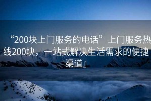 “200塊上門服務(wù)的電話”上門服務(wù)熱線200塊，一站式解決生活需求的便捷渠道』