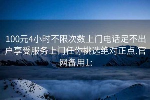 100元4小時不限次數(shù)上門電話足不出戶享受服務上門任你挑選絕對正點.官網備用1: