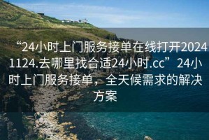 “24小時(shí)上門服務(wù)接單在線打開20241124.去哪里找合適24小時(shí).cc”24小時(shí)上門服務(wù)接單，全天候需求的解決方案