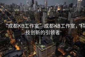 “成都KB工作室”成都KB工作室，科技創(chuàng)新的引領(lǐng)者