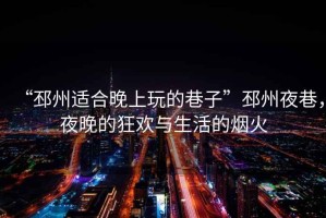 “邳州適合晚上玩的巷子”邳州夜巷，夜晚的狂歡與生活的煙火