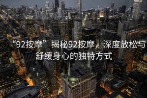 “92按摩”揭秘92按摩，深度放松與舒緩身心的獨(dú)特方式