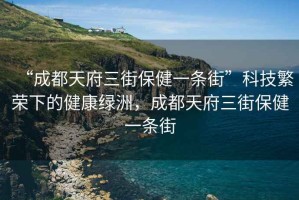 “成都天府三街保健一條街”科技繁榮下的健康綠洲，成都天府三街保健一條街