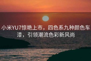 小米YU7驚艷上市，四色系九種顏色車漆，引領潮流色彩新風尚