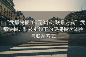 “武都快餐200元3小時(shí)聯(lián)系方式”武都快餐，科技引領(lǐng)下的便捷餐飲體驗(yàn)與聯(lián)系方式