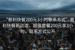 “慈利快餐200元3小時聯(lián)系方式”慈利快餐新動態(tài)，超值套餐200元享3小時，聯(lián)系方式公開