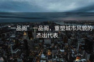 “一品閣”一品閣，重塑城市風(fēng)貌的杰出代表