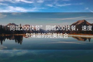 “同城200快餐”同城200快餐，速度與味道的完美結(jié)合