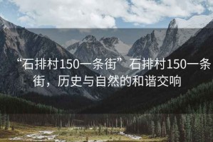 “石排村150一條街”石排村150一條街，歷史與自然的和諧交響